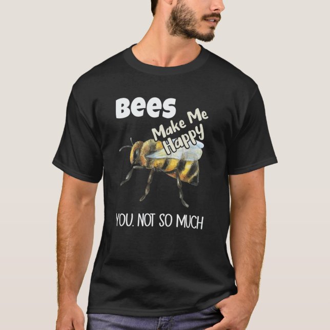 Bees Make Me Happy You Not So Much Bee T-Shirt (Front)