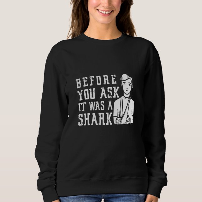 Before You Ask It Was A Shark Broken Arm Fracture Sweatshirt (Front)