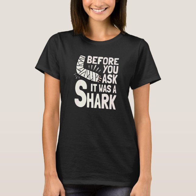 Before You Ask It Was A Shark Broken Arm Fracture  T-Shirt (Front)