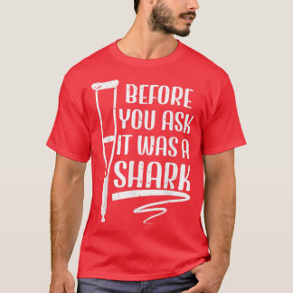 Before You Ask It Was A Shark Broken Leg 49  T-Shirt