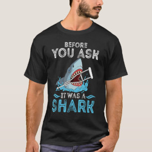 Before You Ask It Was A Shark Broken Leg T-Shirt