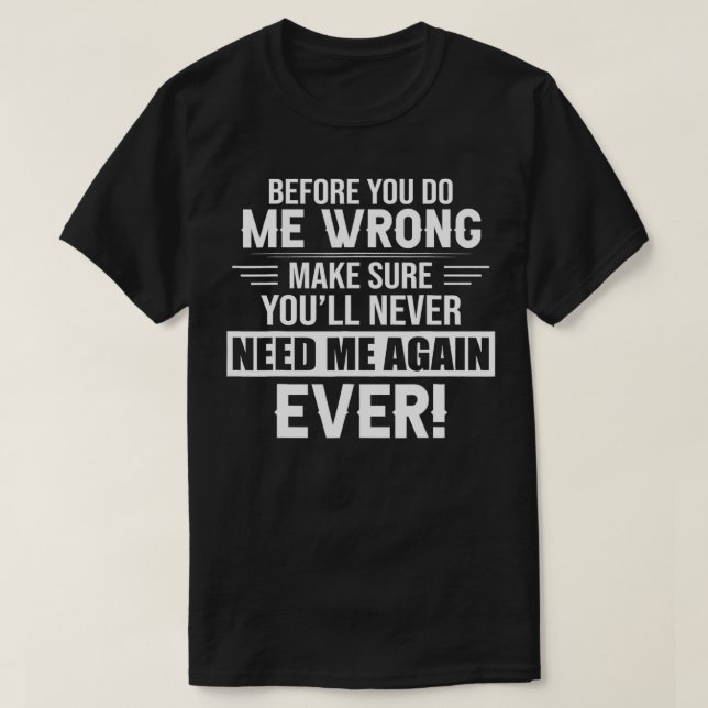 before you do me wrong make sure you'll never need T-Shirt (Design Front)
