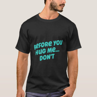 Before You Hug Me Don'T Funny Quote Sarcastic T-Shirt