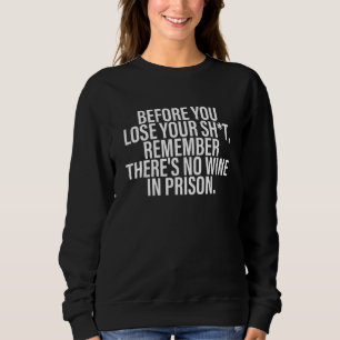 Before You Lose Your Sht Remember There's No Wine  Sweatshirt