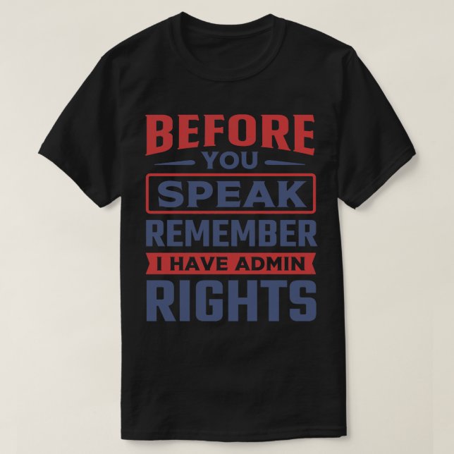 Before You Speak Remember I Have Admin Rights T-Shirt (Design Front)