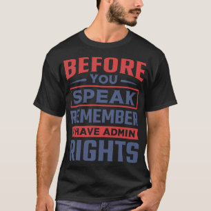 Before You Speak Remember I Have Admin Rights T-Shirt