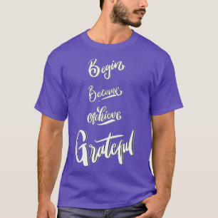 BEGIN BECOME ACHIEVE GRATEFUL T-Shirt