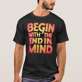 begin with end in mind T-Shirt