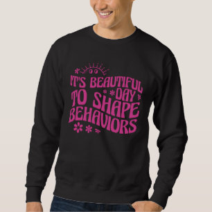 Behavior Analyst It s Beautiful Day To Shape Behav Sweatshirt
