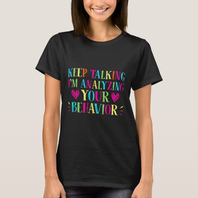 Behavior Analyst - Keep Talking I'm Analyzing Your T-Shirt (Front)