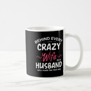Behind Every Crazy Wife Is A Husband Who Made Her  Coffee Mug