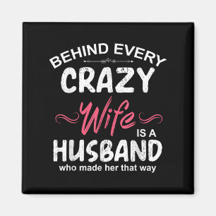 Behind Every Crazy Wife Is A Husband Who Made Her Magnet