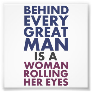 Behind Every Great Man is a Woman Rolling Her Eyes Photo Print