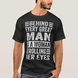 Behind Every Great Man Is A Woman Rolling Her Eyes T-Shirt