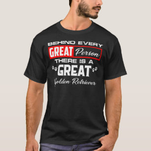 Behind Every Great Person There Is A Great Golden  T-Shirt
