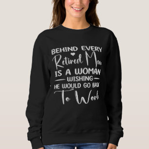 Behind Every Retired Man Is a Woman Wishing He Wou Sweatshirt