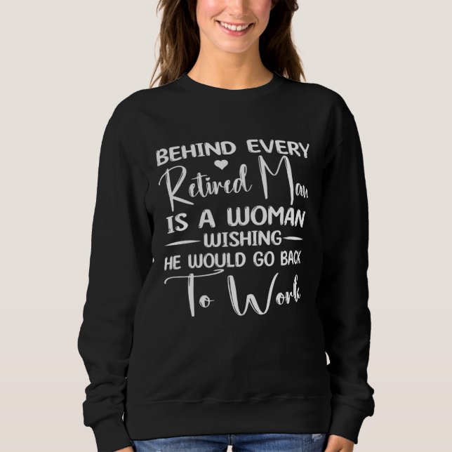 Behind Every Retired Man Is a Woman Wishing He Wou Sweatshirt (Front)