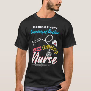 Behind Every Successful Doctor Is An Exhausted Nur T-Shirt