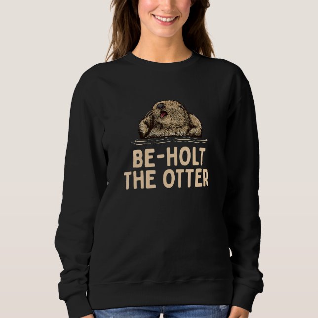 Beholt the Otter Sayings Otter  Quotes Otter Sweatshirt (Front)