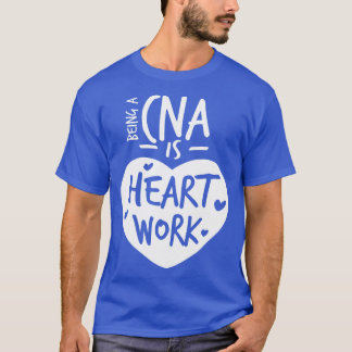 Being A CNA Is Heart Work Love Proud Nurse Appreci T-Shirt