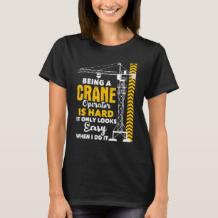 Being A Crane Operator Is Hard - Heavy Equipment O T-Shirt