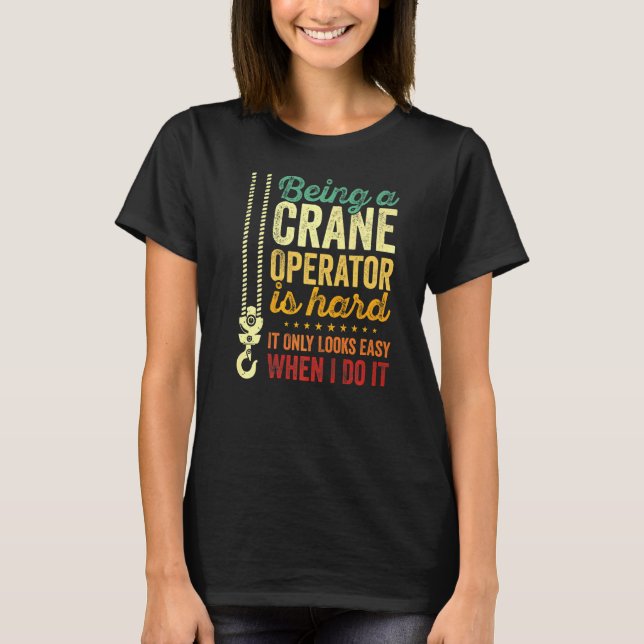 Being A Crane Operator Is Hard Only Looks Easy Cra T-Shirt (Front)