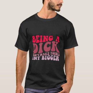 Being A Dick Won'T Make Yours Any Bigger Retro On  T-Shirt