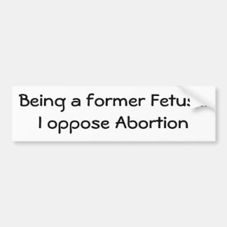 Being a former Foetus...I oppose Abortion Bumper Sticker