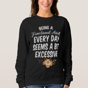 Being a Functional Adult Every Day Seems a Bit Exc Sweatshirt