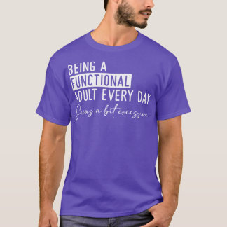 Being a Functional Adult Every Day Seems a Bit Exc T-Shirt