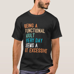 Being A Functional Adult Every Day Seems A Bit Exc T-Shirt