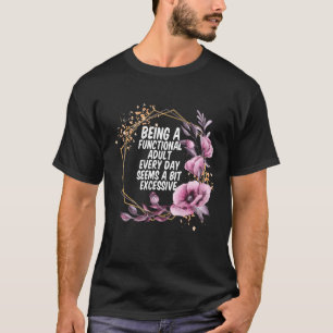 Being a Functional Adult Every Day Seems a Bit Exc T-Shirt