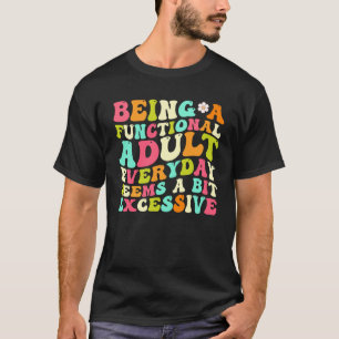 Being A Functional Adult Every Day Seems A Bit Exc T-Shirt