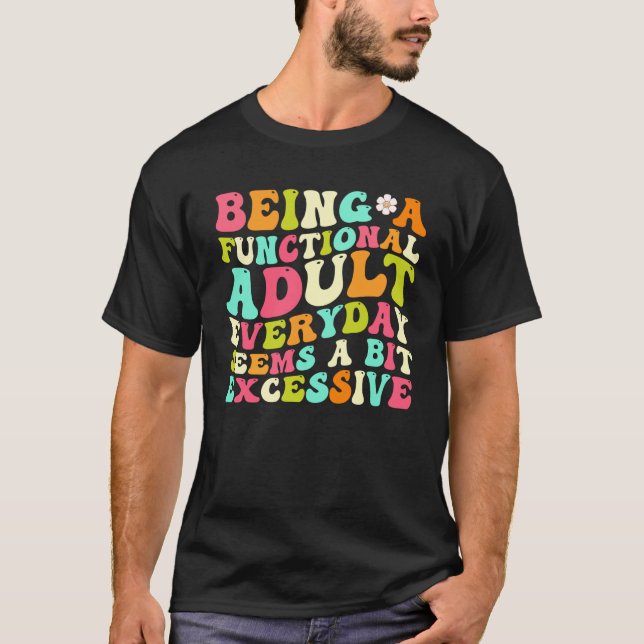 Being A Functional Adult Every Day Seems A Bit Exc T-Shirt (Front)