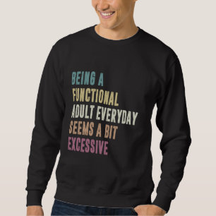 Being A Functional Adult Everyday Seems A Bit Exce Sweatshirt
