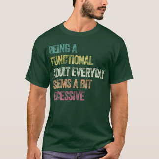Being A Functional Adult Everyday Seems A Bit Exce T-Shirt