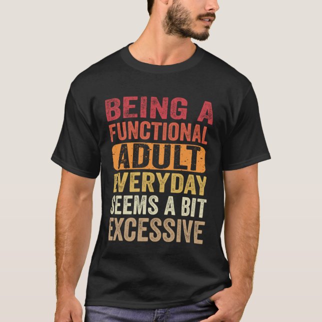 Being A Functional Adult Everyday Seems a Bit Exce T-Shirt (Front)