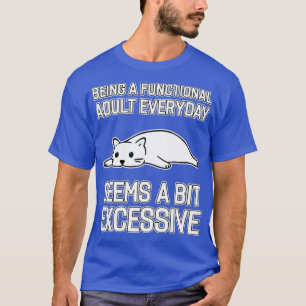 Being A Functional Adult Everyday Seems A Bit Exce T-Shirt