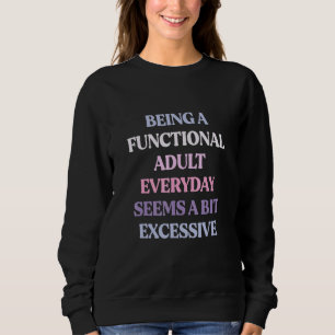 Being A Functional Adult Everyday Seems A Bit Sweatshirt