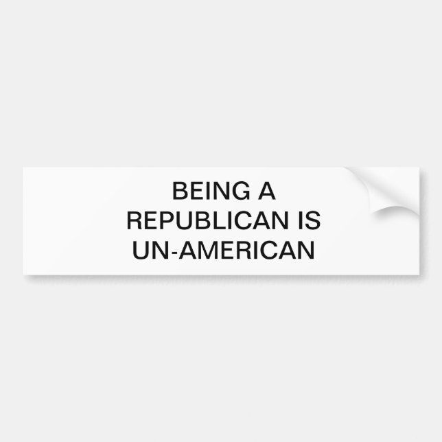BEING A REPUBLICAN IS UN-AMERICAN BUMPER STICKER (Front)