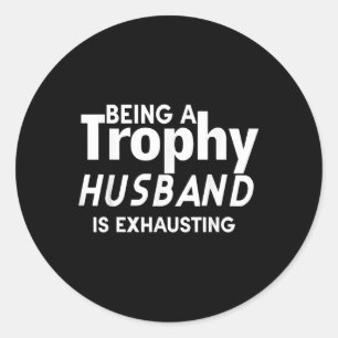 Being A Trophy Husband Is Exhausting Classic Round Sticker