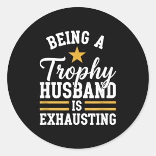 Being a trophy husband is exhausting funny husband classic round sticker