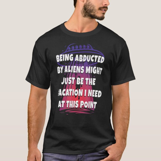 being abducted by aliens might just be the vacatio T-Shirt (Front)