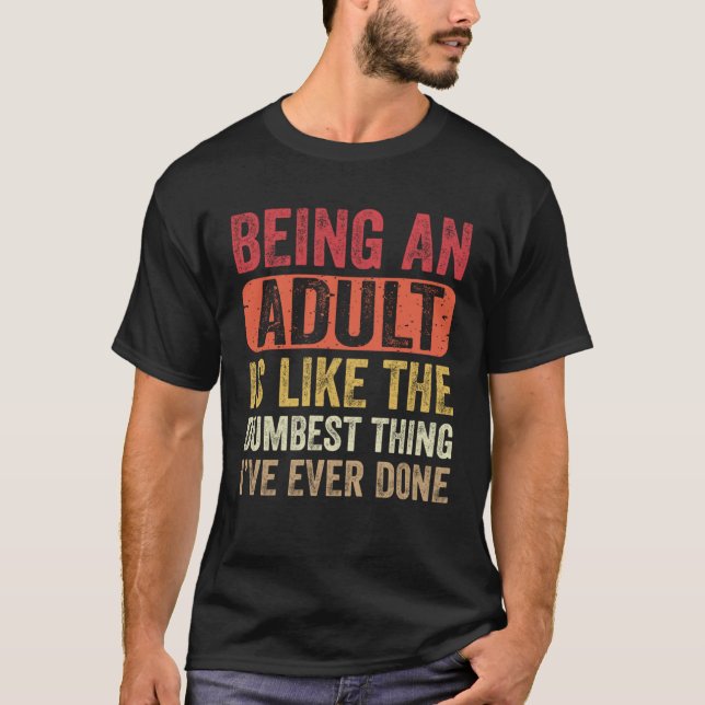 Being an Adult Dumbest Thing I ve Ever Done   Sayi T-Shirt (Front)