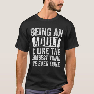 Being an Adult Dumbest Thing I ve Ever Done  Sayin T-Shirt
