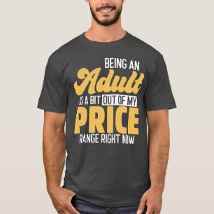 Being An Adult Is A Bit Out Of My Price Range Righ T-Shirt