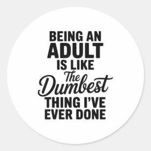 Being An Adult Is Like The Dum Thing I've Ever Don Classic Round Sticker