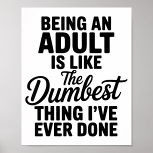 Being An Adult Is Like The Dum Thing I've Ever Don Poster