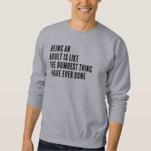 Being An Adult Is Like The Dumbest Thing I Have Sweatshirt