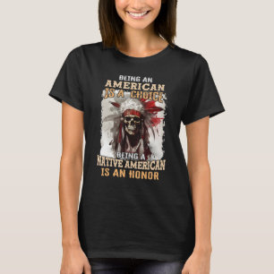 Being an American is a Choice Being a Native Ameri T-Shirt